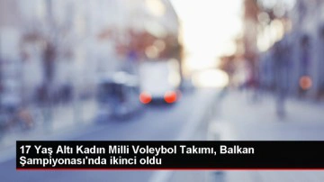 17 Yaş Altı Kadın Milli Voleybol Takımı Balkan Şampiyonası'nda İkinci Oldu