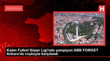Ankara Büyükşehir Belediyesi FOMGET Kadın Futbol Takımı Şampiyonlukla Karşılandı