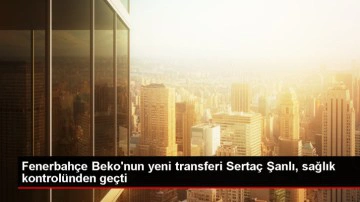 Fenerbahçe Beko'nun yeni transferi Sertaç Şanlı sağlık kontrolünden geçti